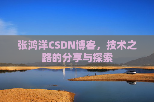 张鸿洋CSDN博客，技术之路的分享与探索