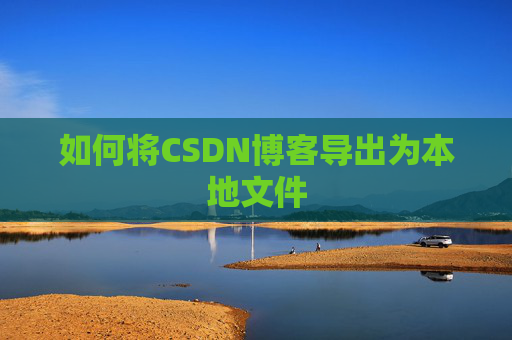 如何将CSDN博客导出为本地文件